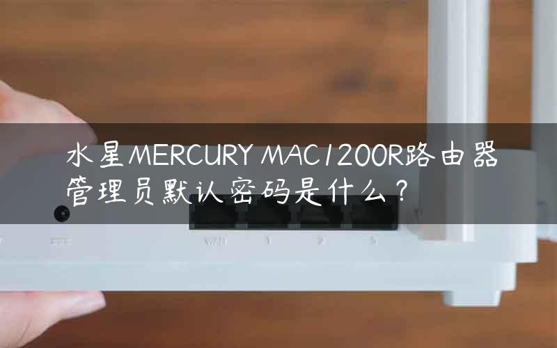 水星MERCURY MAC1200R路由器管理员默认密码是什么？