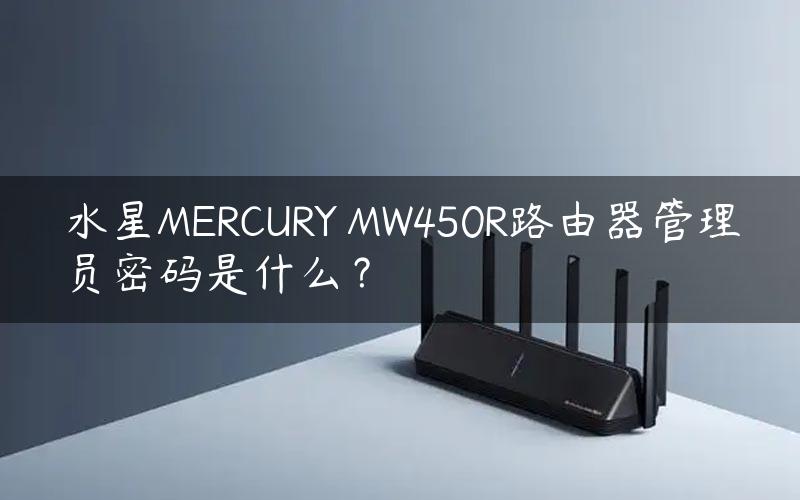 水星MERCURY MW450R路由器管理员密码是什么？