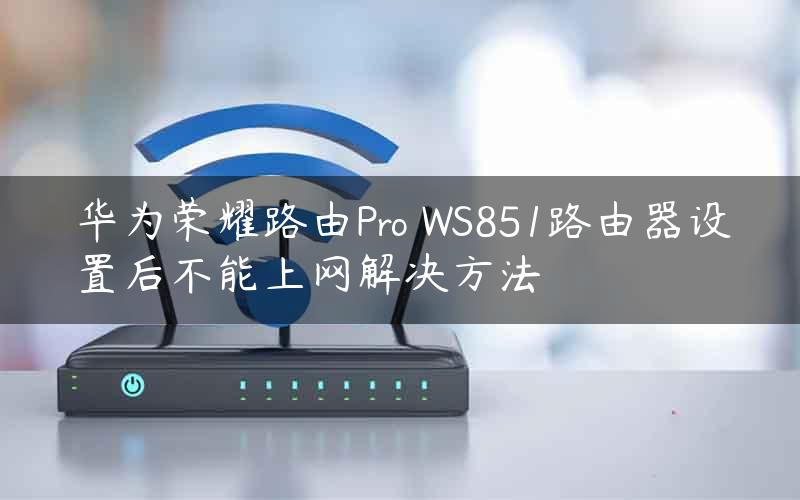 华为荣耀路由Pro WS851路由器设置后不能上网解决方法