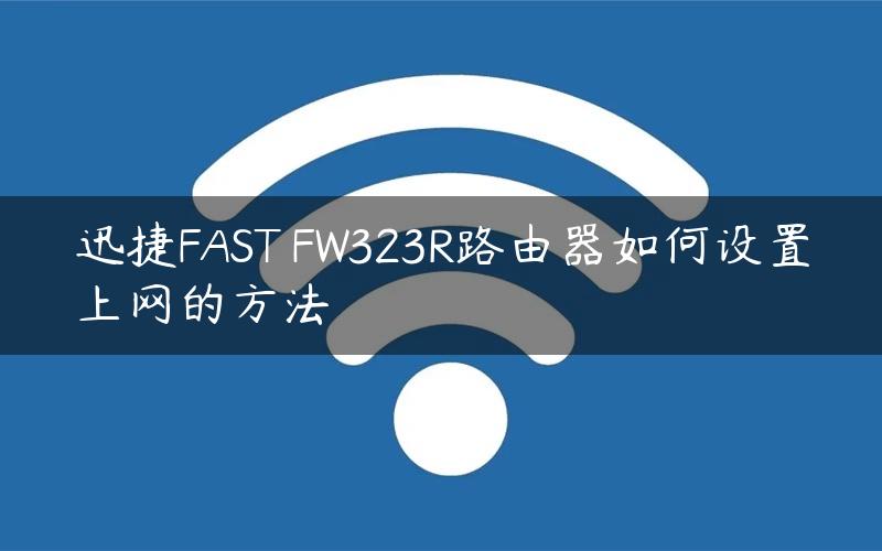 迅捷FAST FW323R路由器如何设置上网的方法