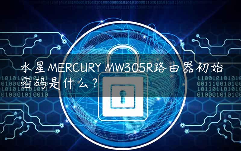 水星MERCURY MW305R路由器初始密码是什么？