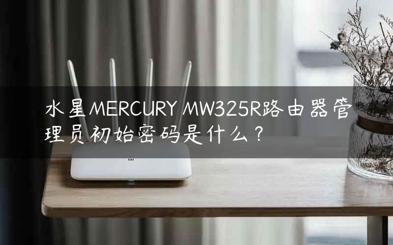 水星MERCURY MW325R路由器管理员初始密码是什么？