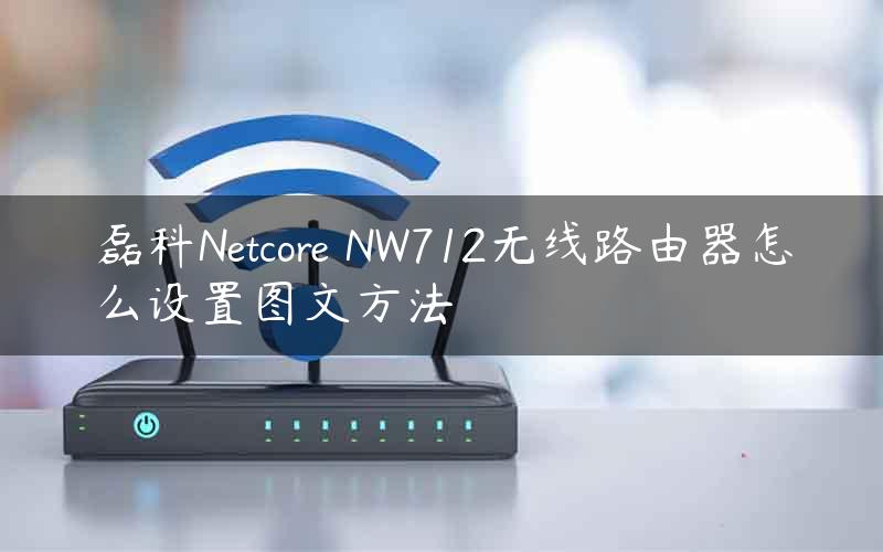 磊科Netcore NW712无线路由器怎么设置图文方法