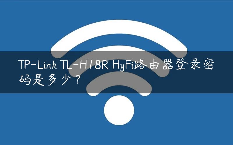 TP-Link TL-H18R HyFi路由器登录密码是多少？