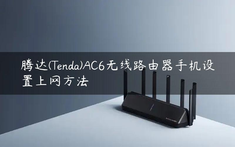 腾达(Tenda)AC6无线路由器手机设置上网方法
