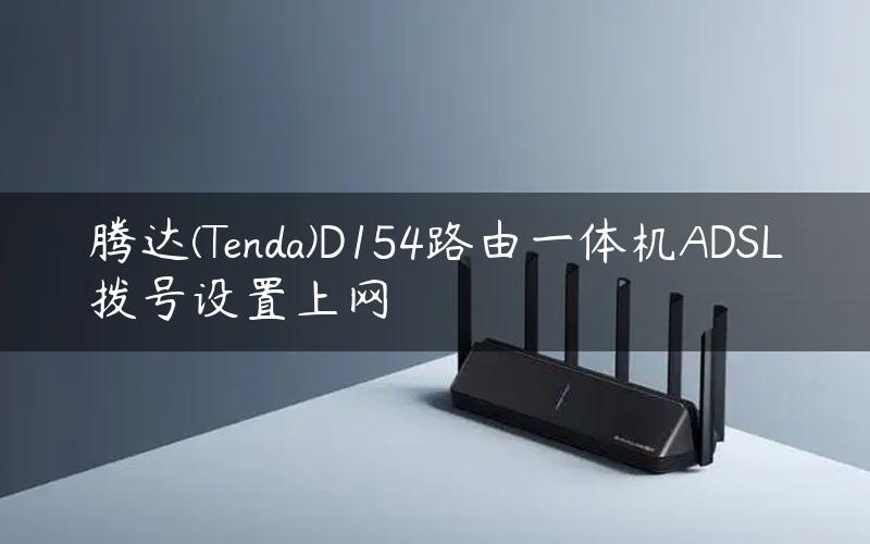 腾达(Tenda)D154路由一体机ADSL拨号设置上网