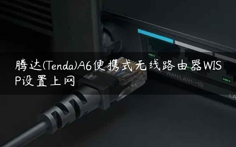 腾达(Tenda)A6便携式无线路由器WISP设置上网
