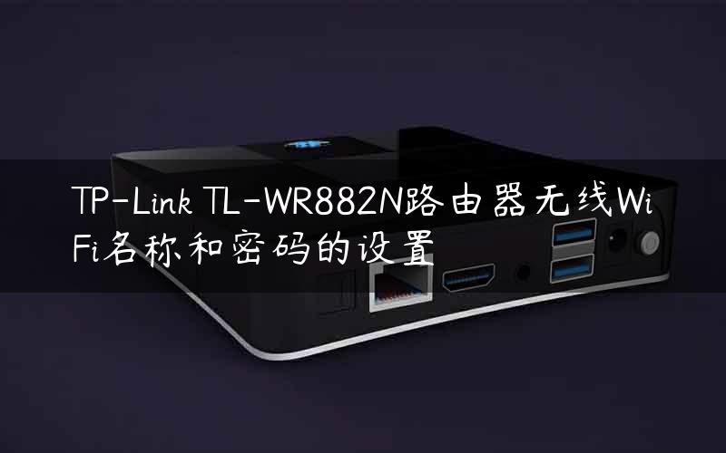 TP-Link TL-WR882N路由器无线WiFi名称和密码的设置