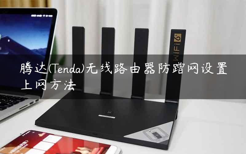腾达(Tenda)无线路由器防蹭网设置上网方法