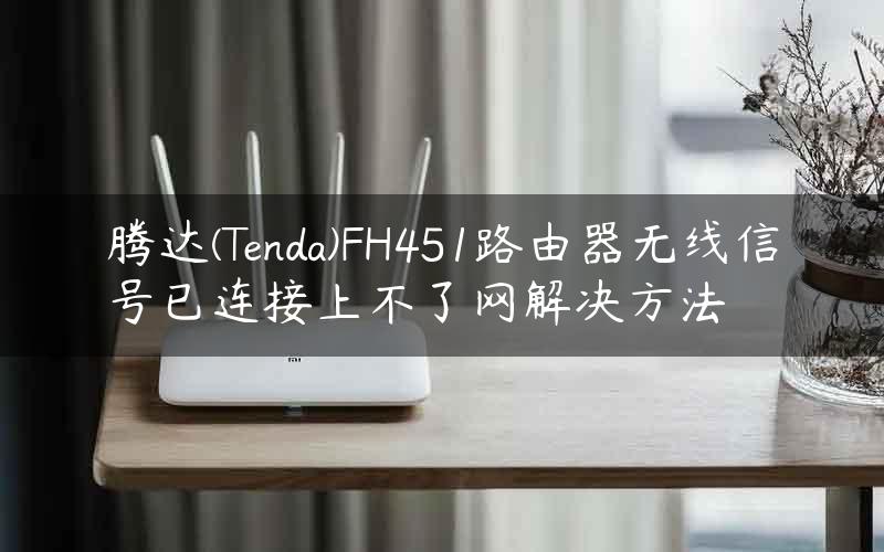 腾达(Tenda)FH451路由器无线信号已连接上不了网解决方法