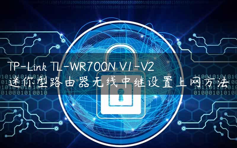 TP-Link TL-WR700N V1-V2迷你型路由器无线中继设置上网方法