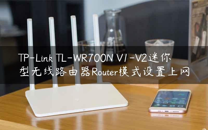 TP-Link TL-WR700N V1-V2迷你型无线路由器Router模式设置上网