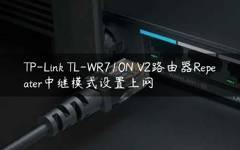 TP-Link TL-WR710N V2路由器Repeater中继模式设置上网