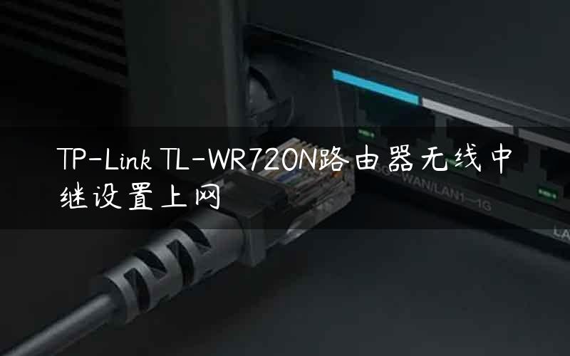 TP-Link TL-WR720N路由器无线中继设置上网