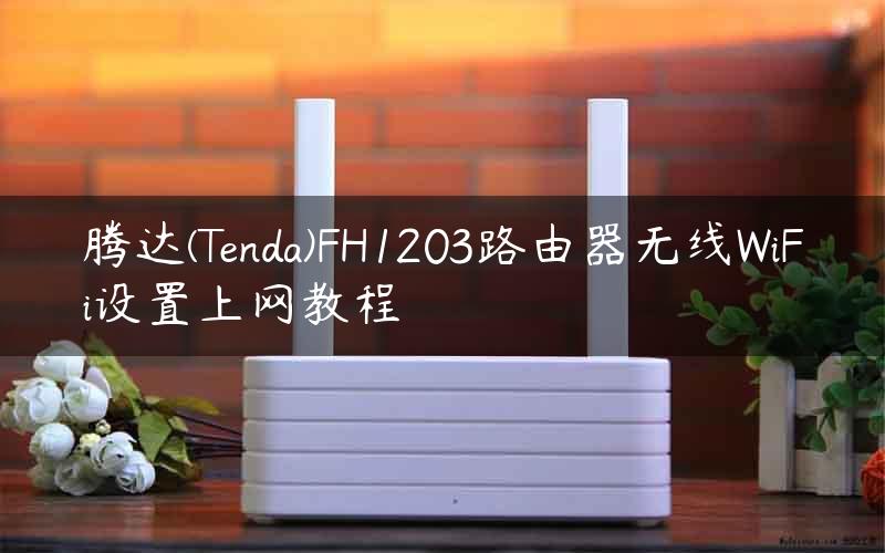 腾达(Tenda)FH1203路由器无线WiFi设置上网教程