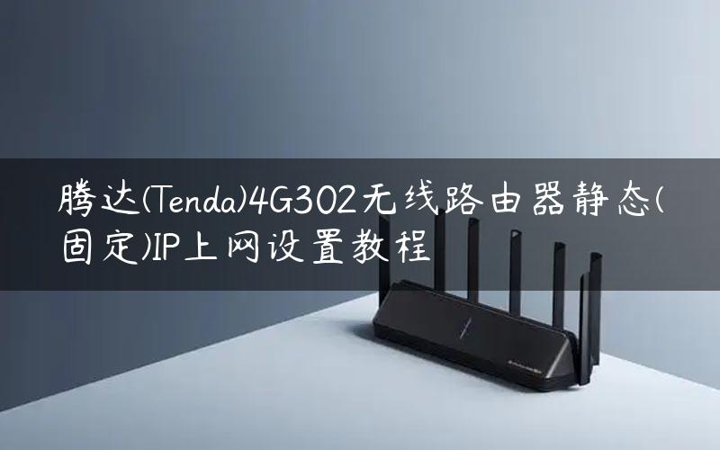 腾达(Tenda)4G302无线路由器静态(固定)IP上网设置教程