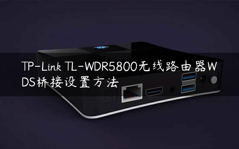 TP-Link TL-WDR5800无线路由器WDS桥接设置方法