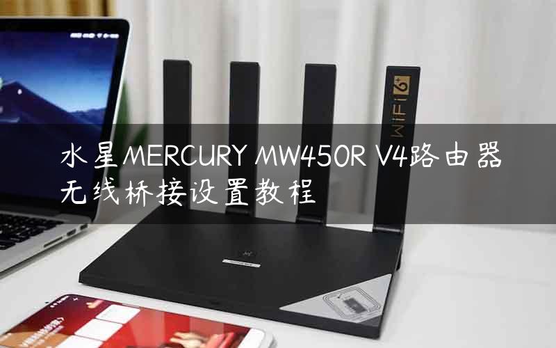 水星MERCURY MW450R V4路由器无线桥接设置教程