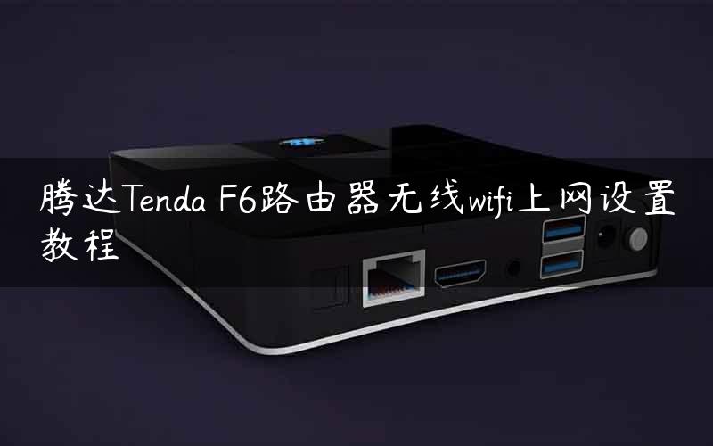 腾达Tenda F6路由器无线wifi上网设置教程