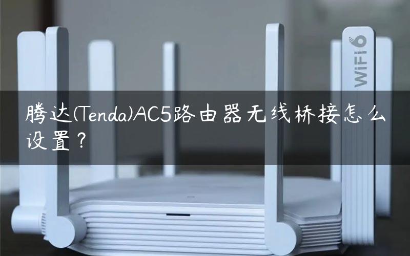 腾达(Tenda)AC5路由器无线桥接怎么设置？