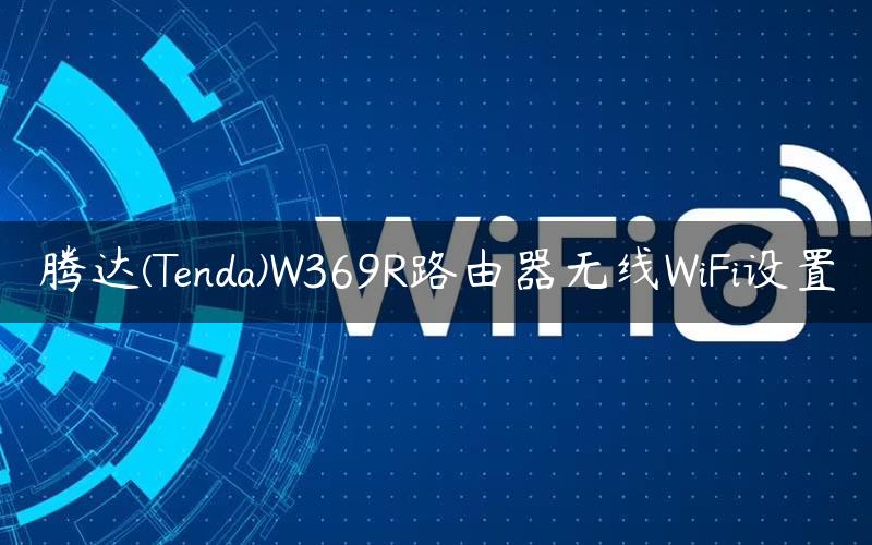 腾达(Tenda)W369R路由器无线WiFi设置