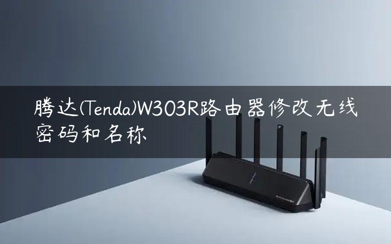 腾达(Tenda)W303R路由器修改无线密码和名称