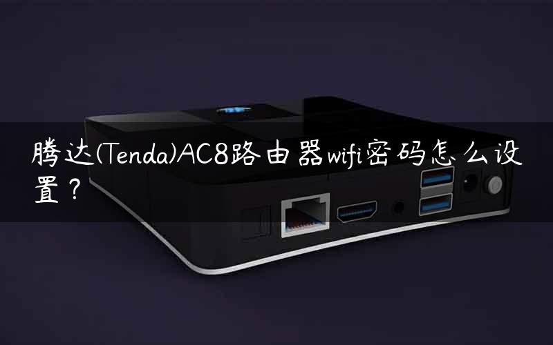 腾达(Tenda)AC8路由器wifi密码怎么设置？