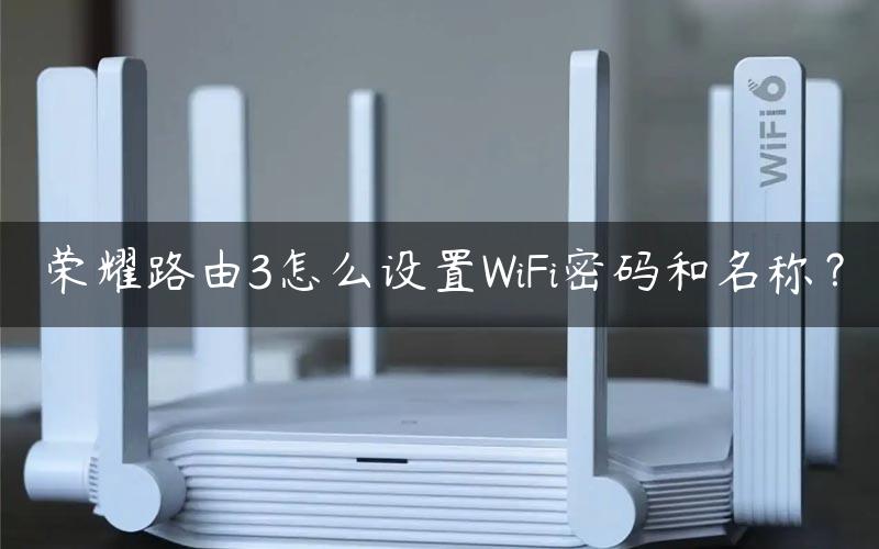 荣耀路由3怎么设置WiFi密码和名称？