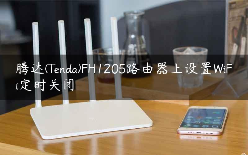 腾达(Tenda)FH1205路由器上设置WiFi定时关闭