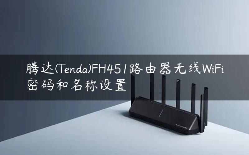 腾达(Tenda)FH451路由器无线WiFi密码和名称设置