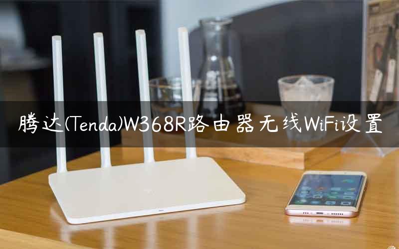腾达(Tenda)W368R路由器无线WiFi设置