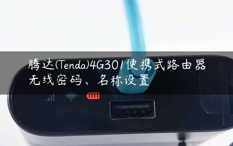 腾达(Tenda)4G301便携式路由器无线密码、名称设置