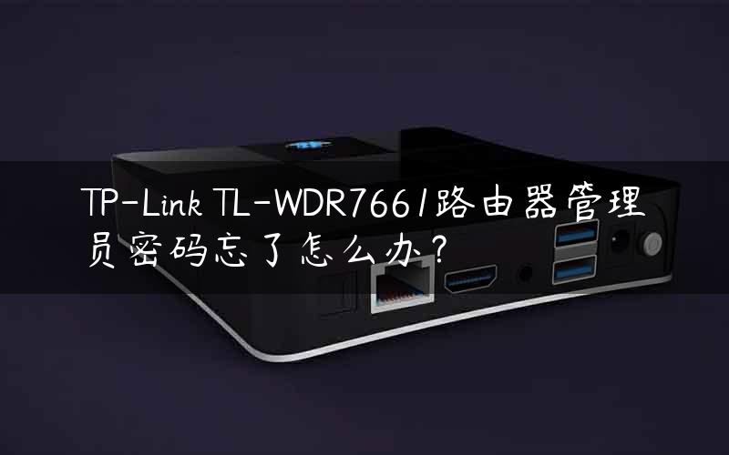 TP-Link TL-WDR7661路由器管理员密码忘了怎么办？
