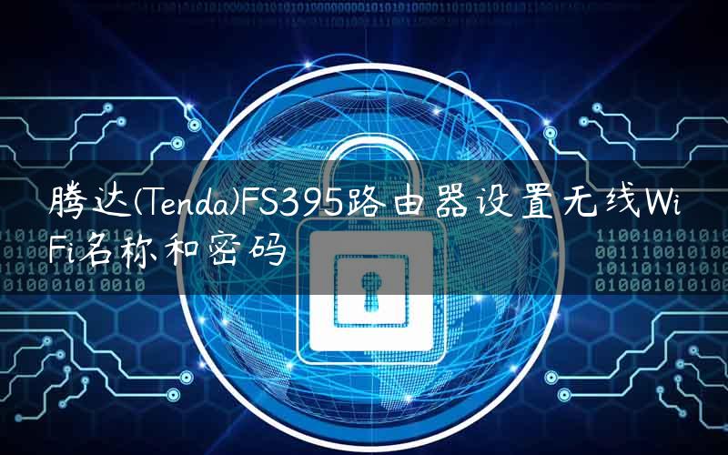 腾达(Tenda)FS395路由器设置无线WiFi名称和密码