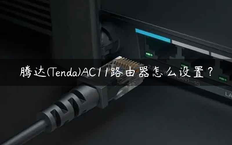 腾达(Tenda)AC11路由器怎么设置？