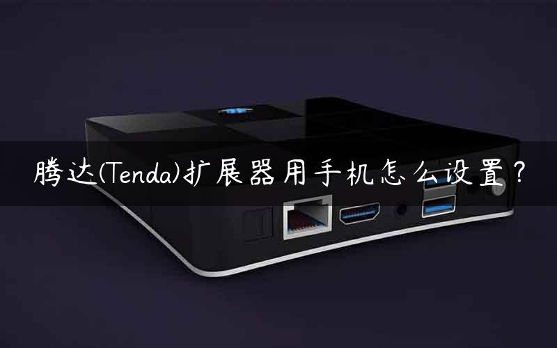 腾达(Tenda)扩展器用手机怎么设置？