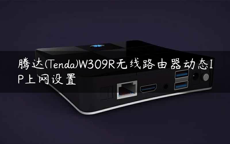 腾达(Tenda)W309R无线路由器动态IP上网设置