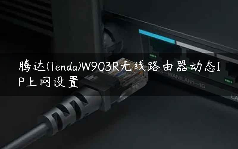 腾达(Tenda)W903R无线路由器动态IP上网设置