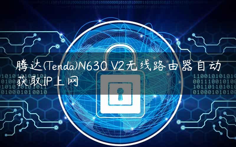 腾达(Tenda)N630 V2无线路由器自动获取IP上网