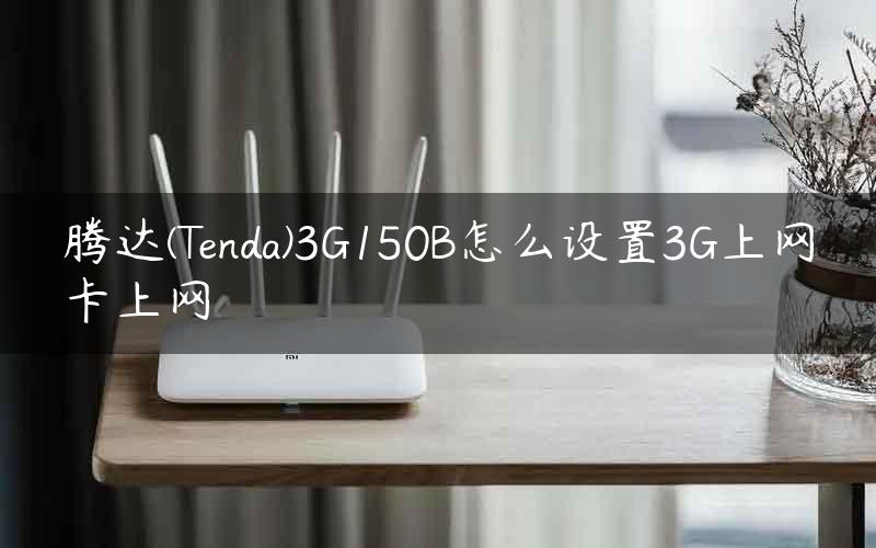 腾达(Tenda)3G150B怎么设置3G上网卡上网