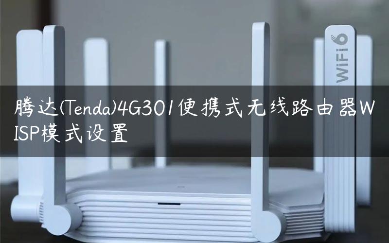 腾达(Tenda)4G301便携式无线路由器WISP模式设置