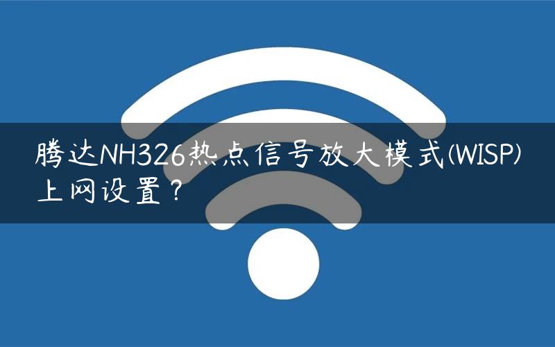 腾达NH326热点信号放大模式(WISP)上网设置？