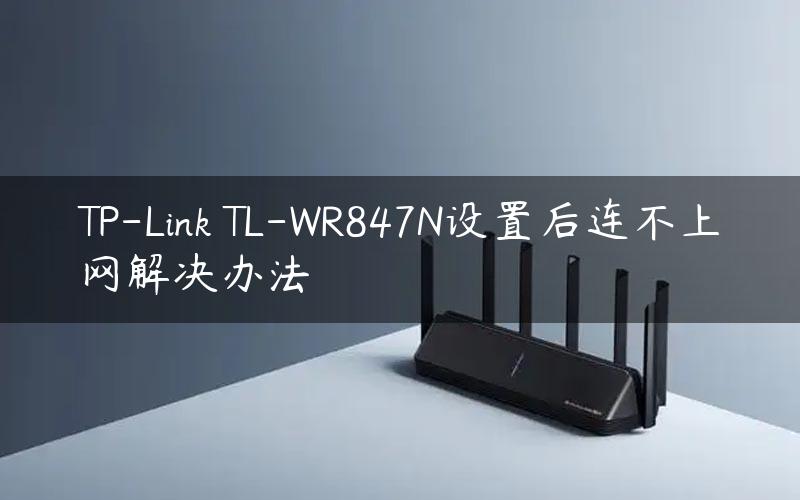TP-Link TL-WR847N设置后连不上网解决办法