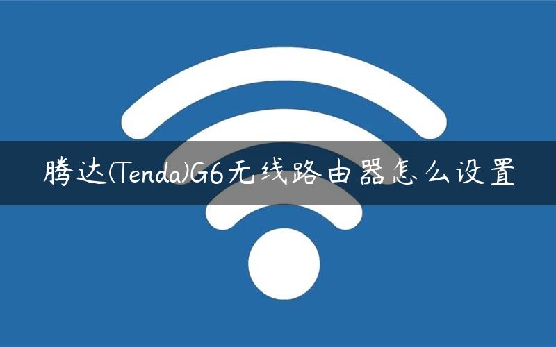 腾达(Tenda)G6无线路由器怎么设置
