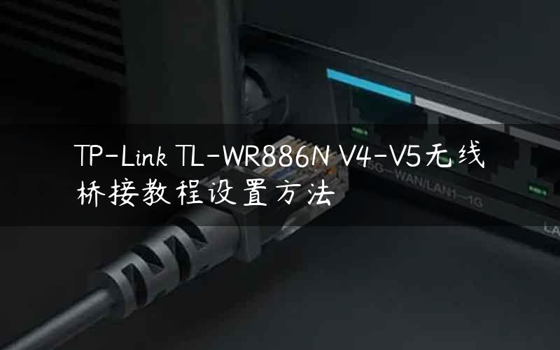 TP-Link TL-WR886N V4-V5无线桥接教程设置方法
