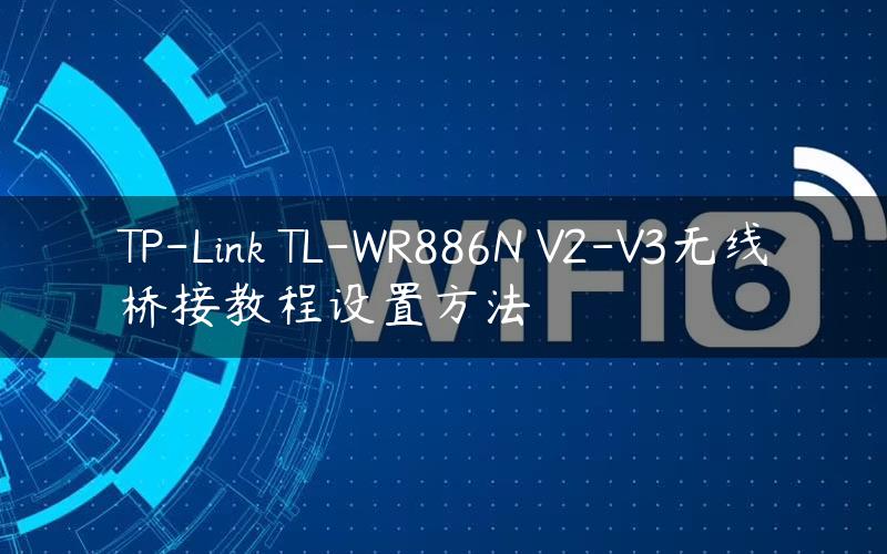 TP-Link TL-WR886N V2-V3无线桥接教程设置方法