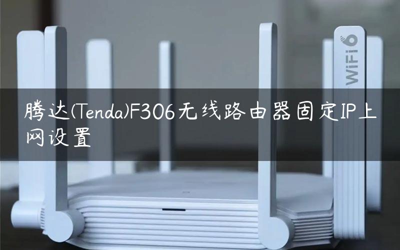 腾达(Tenda)F306无线路由器固定IP上网设置