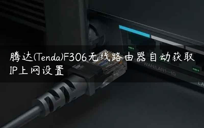 腾达(Tenda)F306无线路由器自动获取IP上网设置