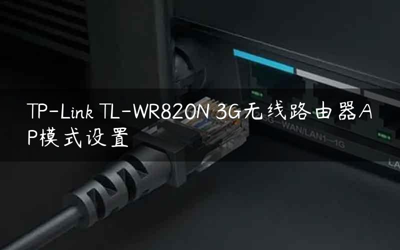 TP-Link TL-WR820N 3G无线路由器AP模式设置