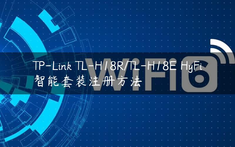 TP-Link TL-H18R/TL-H18E HyFi智能套装注册方法